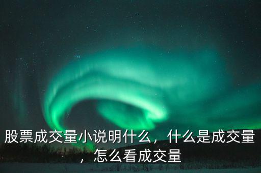 股票成交量小說明什么，什么是成交量，怎么看成交量