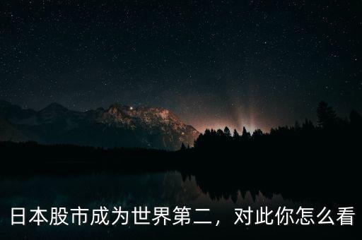 日本股市成為世界第二，對此你怎么看