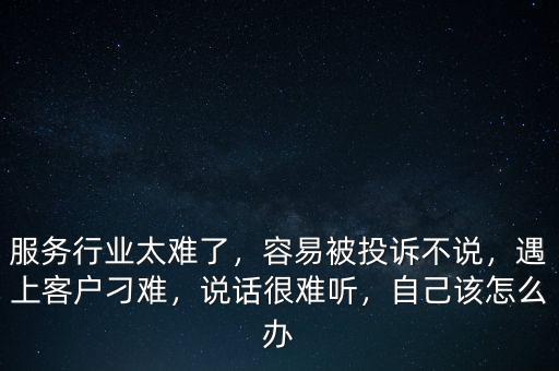 服務(wù)行業(yè)太難了，容易被投訴不說，遇上客戶刁難，說話很難聽，自己該怎么辦