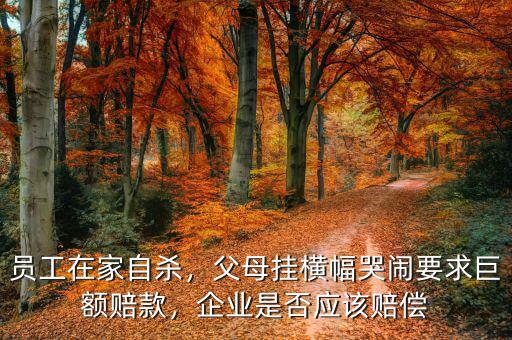 員工在家自殺，父母掛橫幅哭鬧要求巨額賠款，企業(yè)是否應(yīng)該賠償