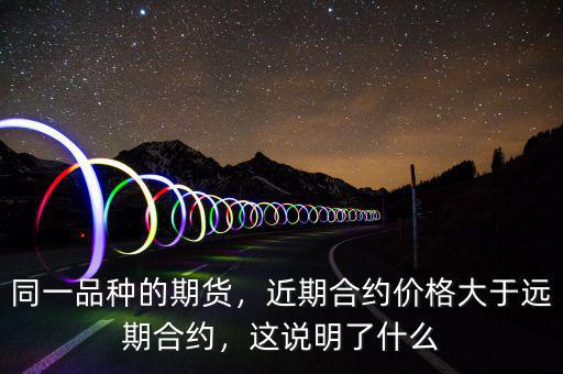 同一品種的期貨，近期合約價(jià)格大于遠(yuǎn)期合約，這說(shuō)明了什么