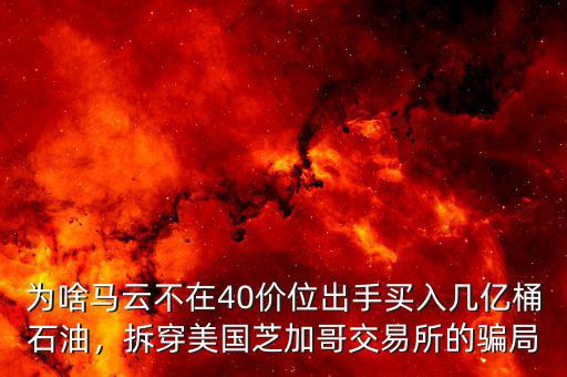 為啥馬云不在40價(jià)位出手買入幾億桶石油，拆穿美國芝加哥交易所的騙局