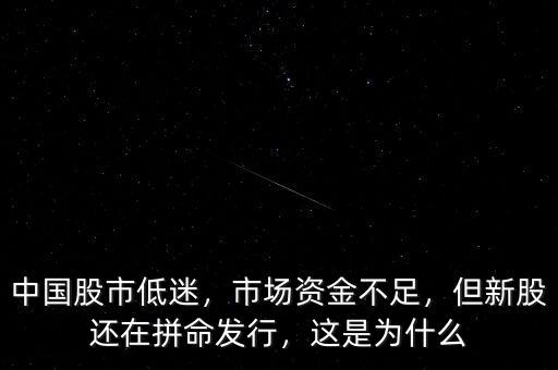 中國(guó)股市低迷，市場(chǎng)資金不足，但新股還在拼命發(fā)行，這是為什么