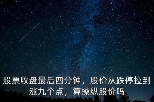 股票收盤最后四分鐘，股價從跌停拉到漲九個點，算操縱股價嗎