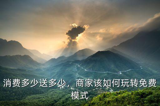消費(fèi)多少送多少，商家該如何玩轉(zhuǎn)免費(fèi)模式
