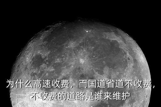 為什么高速收費(fèi)，而國道省道不收費(fèi)，不收費(fèi)的道路是誰來維護(hù)