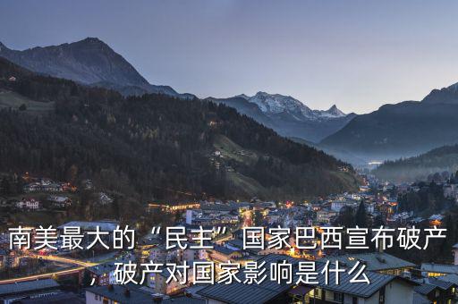 南美最大的“民主”國家巴西宣布破產(chǎn)，破產(chǎn)對國家影響是什么