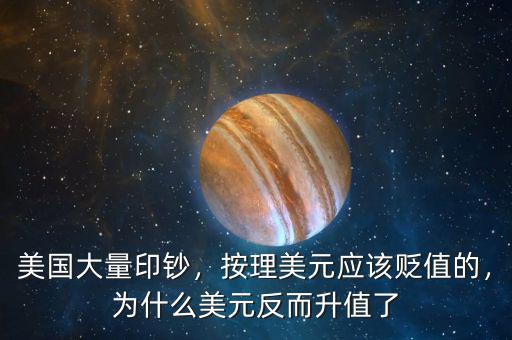 美國大量印鈔，按理美元應(yīng)該貶值的，為什么美元反而升值了