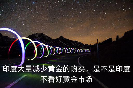 印度大量減少黃金的購(gòu)買，是不是印度不看好黃金市場(chǎng)