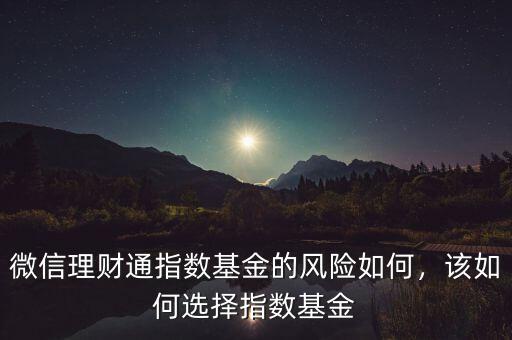 微信理財(cái)通指數(shù)基金的風(fēng)險(xiǎn)如何，該如何選擇指數(shù)基金