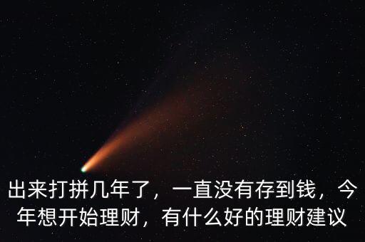 出來打拼幾年了，一直沒有存到錢，今年想開始理財(cái)，有什么好的理財(cái)建議