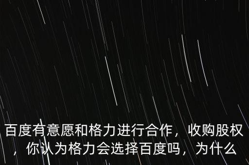 百度有意愿和格力進(jìn)行合作，收購(gòu)股權(quán)，你認(rèn)為格力會(huì)選擇百度嗎，為什么