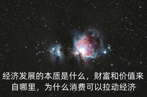 經(jīng)濟(jì)發(fā)展的本質(zhì)是什么，財富和價值來自哪里，為什么消費(fèi)可以拉動經(jīng)濟(jì)
