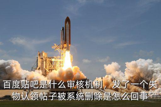 百度貼吧是什么審核機(jī)制，發(fā)了一個失物認(rèn)領(lǐng)帖子被系統(tǒng)刪除是怎么回事