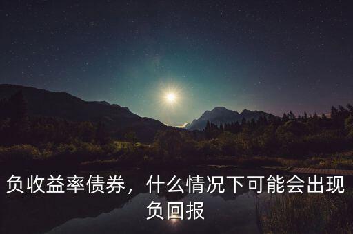 負收益率債券，什么情況下可能會出現(xiàn)負回報