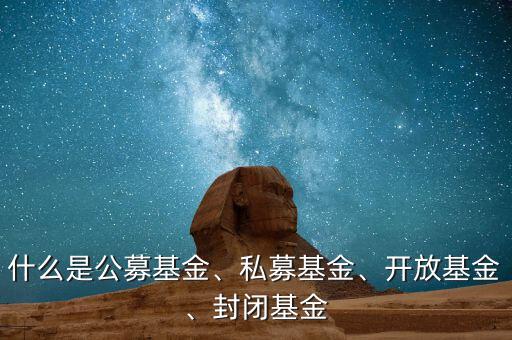 什么是公募基金、私募基金、開放基金、封閉基金