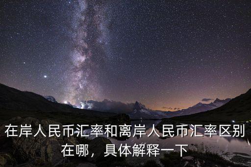 在岸人民幣匯率和離岸人民幣匯率區(qū)別在哪，具體解釋一下