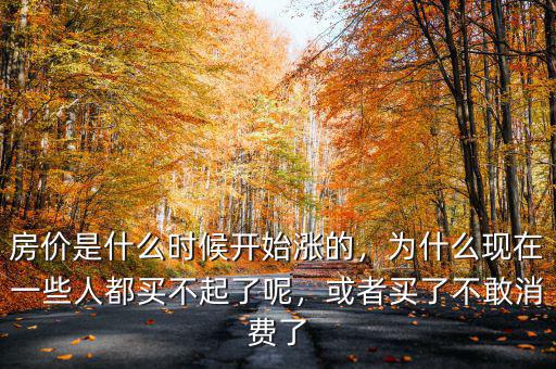 房價是什么時候開始漲的，為什么現(xiàn)在一些人都買不起了呢，或者買了不敢消費了