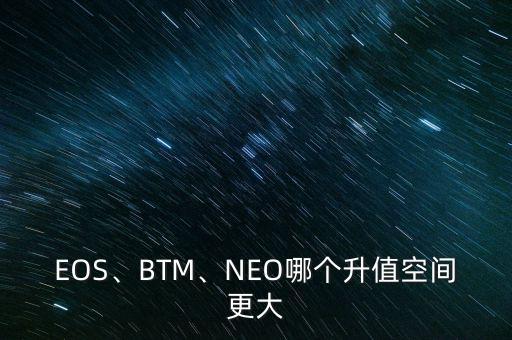 EOS、BTM、NEO哪個(gè)升值空間更大