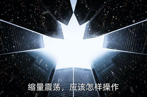 縮量震蕩，應(yīng)該怎樣操作