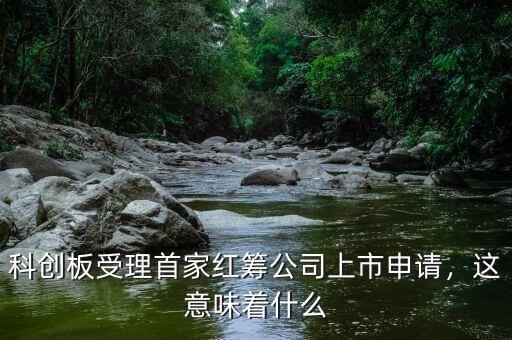 科創(chuàng)板受理首家紅籌公司上市申請(qǐng)，這意味著什么