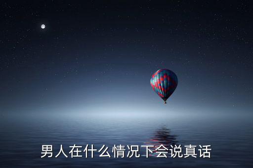 男人在什么情況下會(huì)說(shuō)真話(huà)