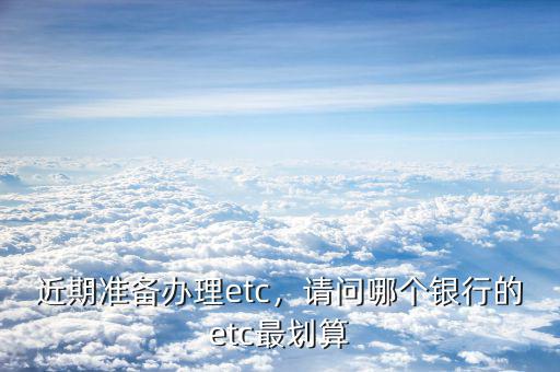 近期準備辦理etc，請問哪個銀行的etc最劃算