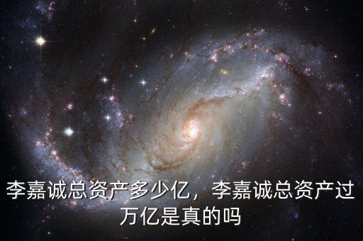 李嘉誠(chéng)總資產(chǎn)多少億，李嘉誠(chéng)總資產(chǎn)過(guò)萬(wàn)億是真的嗎