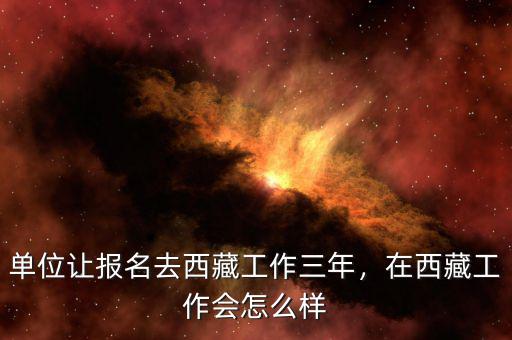 單位讓報名去西藏工作三年，在西藏工作會怎么樣
