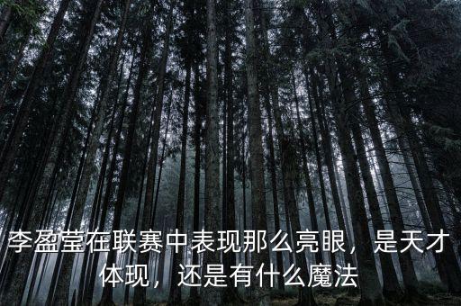 李盈瑩在聯(lián)賽中表現(xiàn)那么亮眼，是天才體現(xiàn)，還是有什么魔法