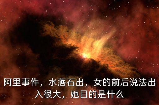 阿里事件，水落石出，女的前后說法出入很大，她目的是什么
