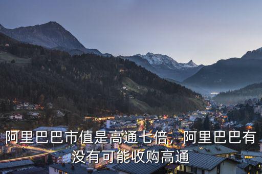 阿里巴巴市值是高通七倍，阿里巴巴有沒(méi)有可能收購(gòu)高通