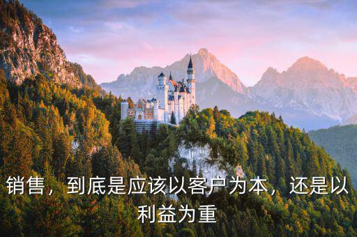 銷(xiāo)售，到底是應(yīng)該以客戶(hù)為本，還是以利益為重