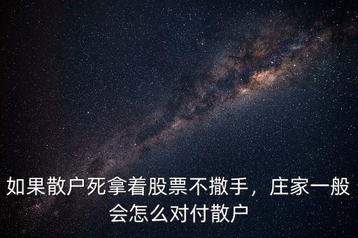 如果散戶死拿著股票不撒手，莊家一般會怎么對付散戶