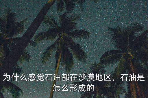 為什么感覺石油都在沙漠地區(qū)，石油是怎么形成的