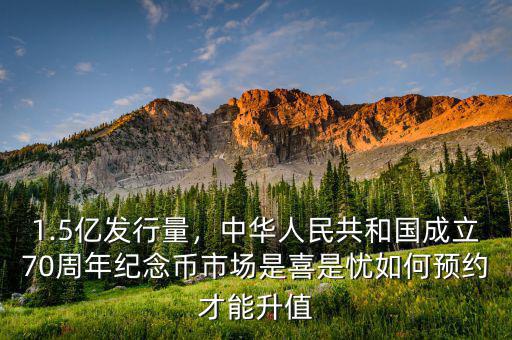1.5億發(fā)行量，中華人民共和國成立70周年紀(jì)念幣市場(chǎng)是喜是憂如何預(yù)約才能升值