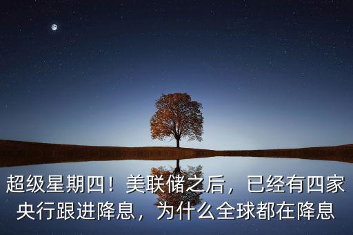 超級(jí)星期四！美聯(lián)儲(chǔ)之后，已經(jīng)有四家央行跟進(jìn)降息，為什么全球都在降息