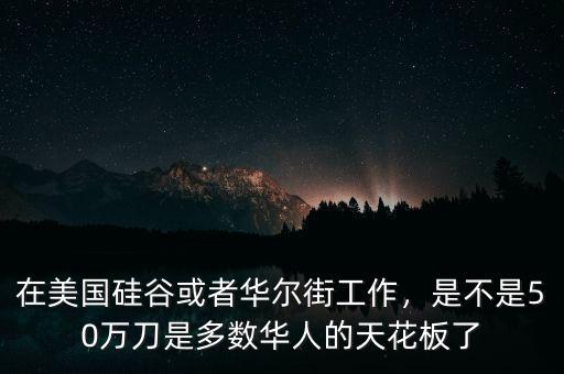 在美國硅谷或者華爾街工作，是不是50萬刀是多數(shù)華人的天花板了