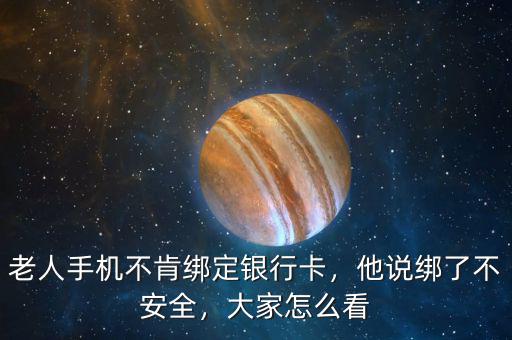 老人手機(jī)不肯綁定銀行卡，他說綁了不安全，大家怎么看
