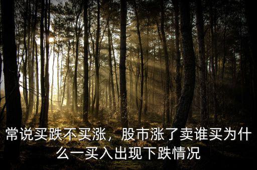 常說(shuō)買跌不買漲，股市漲了賣誰(shuí)買為什么一買入出現(xiàn)下跌情況