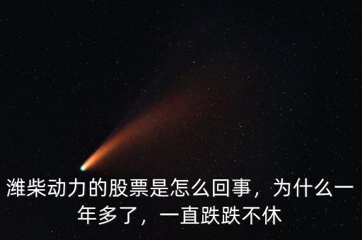 濰柴動力的股票是怎么回事，為什么一年多了，一直跌跌不休