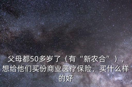 父母都50多歲了（有“新農(nóng)合”），想給他們買(mǎi)份商業(yè)醫(yī)療保險(xiǎn)，買(mǎi)什么樣的好