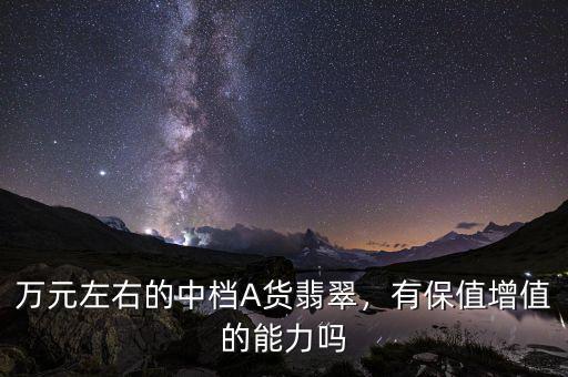 萬元左右的中檔A貨翡翠，有保值增值的能力嗎