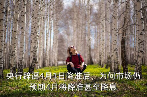央行辟謠4月1日降準(zhǔn)后，為何市場仍預(yù)期4月將降準(zhǔn)甚至降息