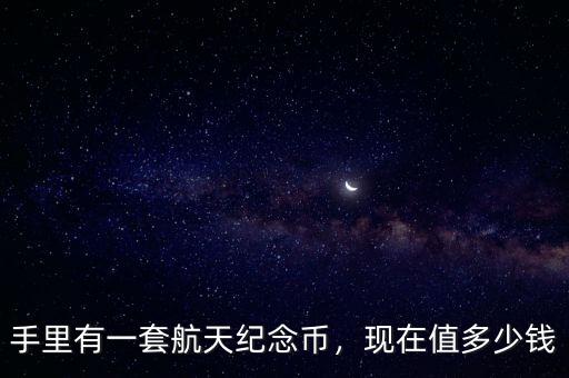 手里有一套航天紀念幣，現(xiàn)在值多少錢