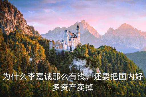 為什么李嘉誠那么有錢，還要把國內(nèi)好多資產(chǎn)賣掉