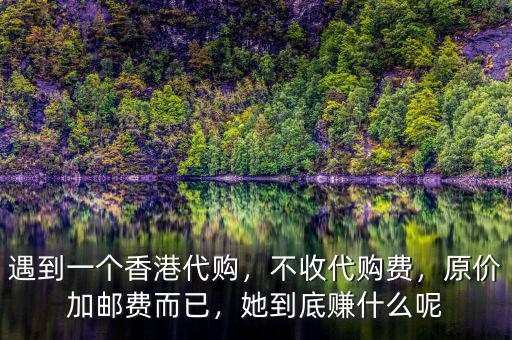 遇到一個(gè)香港代購，不收代購費(fèi)，原價(jià)加郵費(fèi)而已，她到底賺什么呢