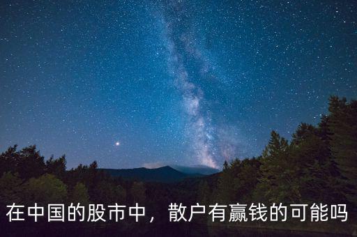 在中國的股市中，散戶有贏錢的可能嗎