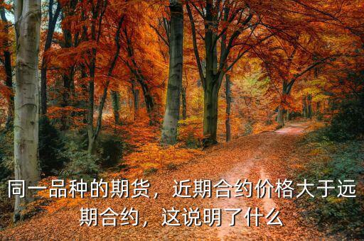 同一品種的期貨，近期合約價(jià)格大于遠(yuǎn)期合約，這說明了什么