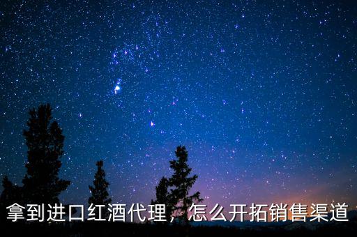 拿到進(jìn)口紅酒代理，怎么開拓銷售渠道